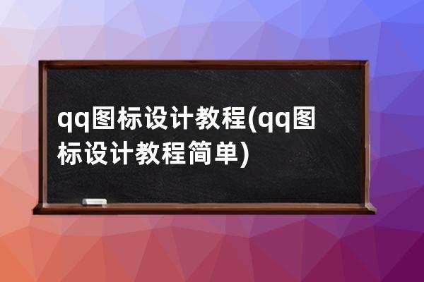 qq图标设计教程(qq图标设计教程简单)