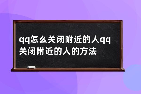 qq怎么关闭附近的人?qq关闭附近的人的方法 