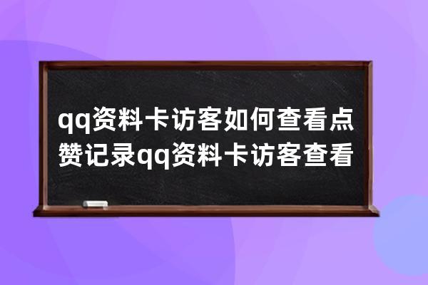 qq资料卡访客如何查看点赞记录?qq资料卡访客查看点赞记录方法 