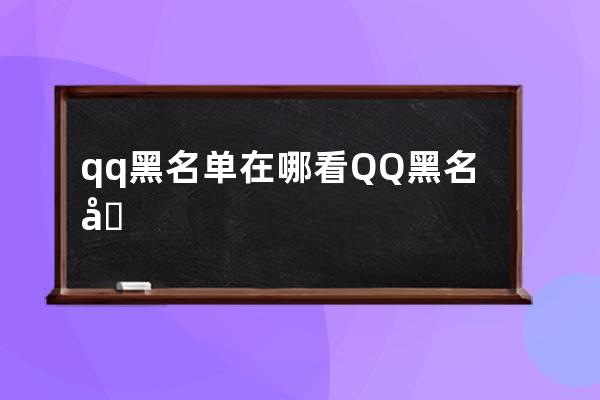 qq黑名单在哪看QQ黑名单中的人查看方法 