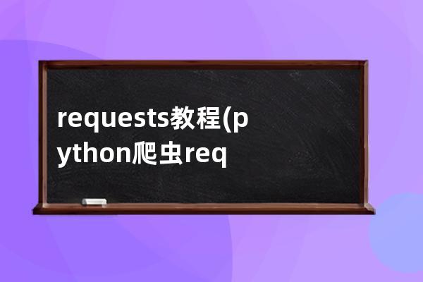 requests教程(python爬虫requests教程)