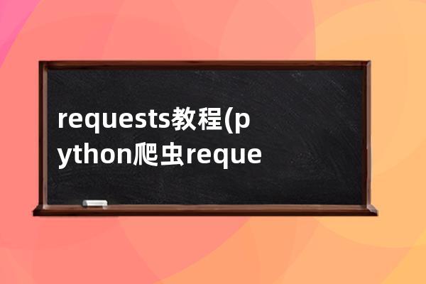 requests教程(python爬虫requests教程)