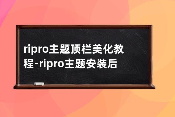 ripro主题顶栏美化教程-ripro主题安装后设置全过程