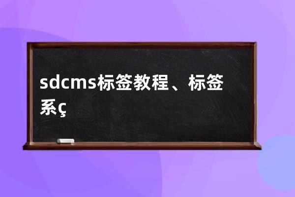 sdcms标签 教程、标签系统的正确用法