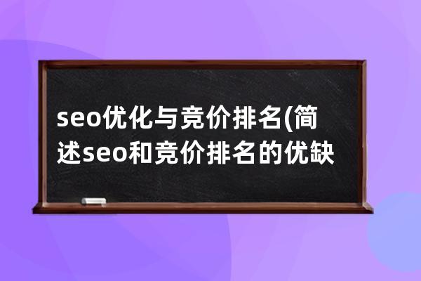 seo优化与竞价排名(简述seo和竞价排名的优缺点)