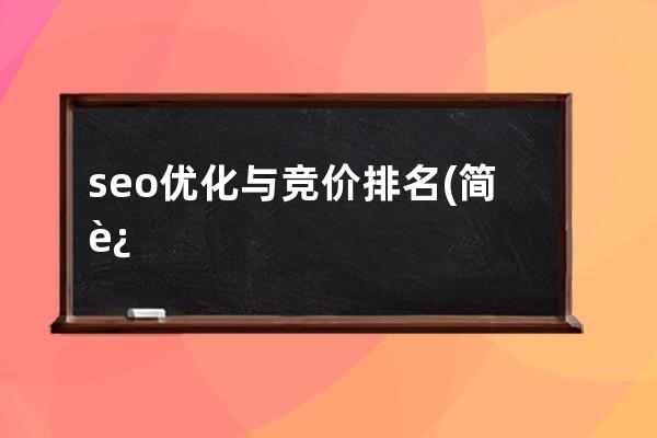 seo优化与竞价排名(简述seo和竞价排名的优缺点)