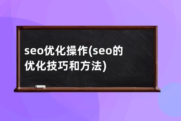 seo优化 操作(seo的优化技巧和方法)