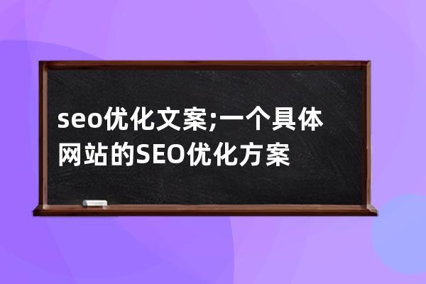 seo优化文案;一个具体网站的SEO优化方案