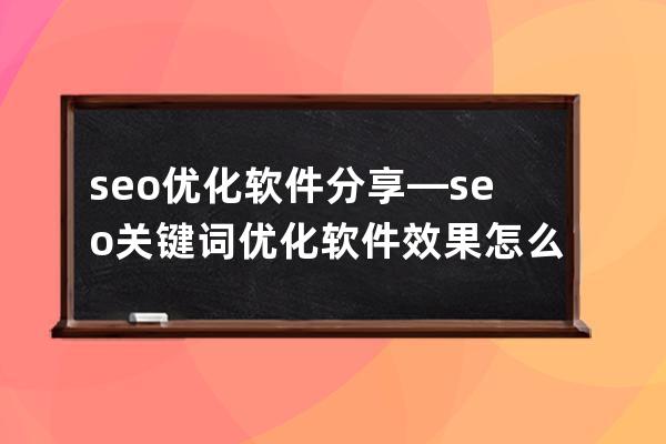 seo优化软件分享—seo关键词优化软件效果怎么样
