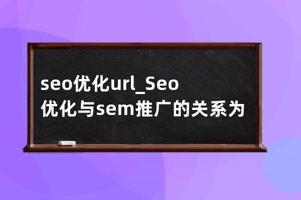 seo优化 url_Seo优化与sem推广的关系为负相关