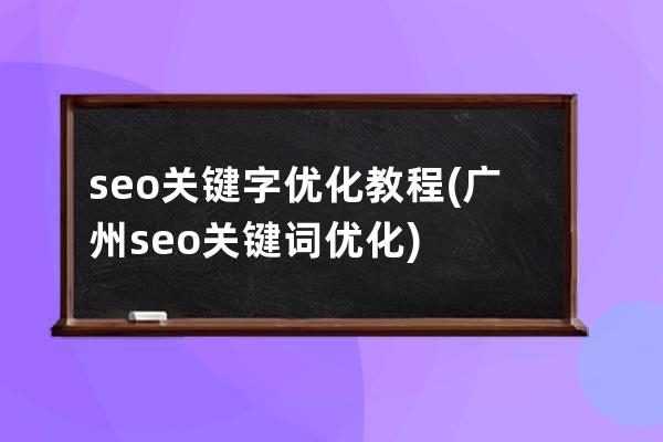 seo关键字优化教程(广州seo关键词优化)