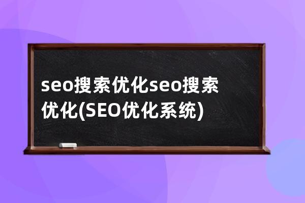 seo搜索优化seo搜索优化(SEO优化系统)