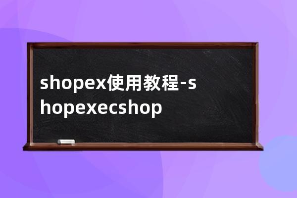 shopex使用教程-shopex ecshop