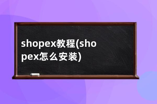 shopex 教程(shopex怎么安装)