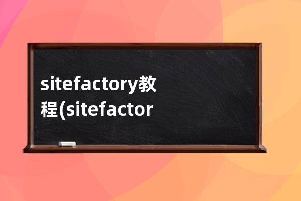 sitefactory教程(sitefactory忘记密码怎么恢复)
