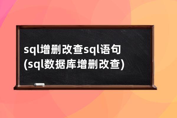 sql增删改查sql语句(sql数据库增删改查)