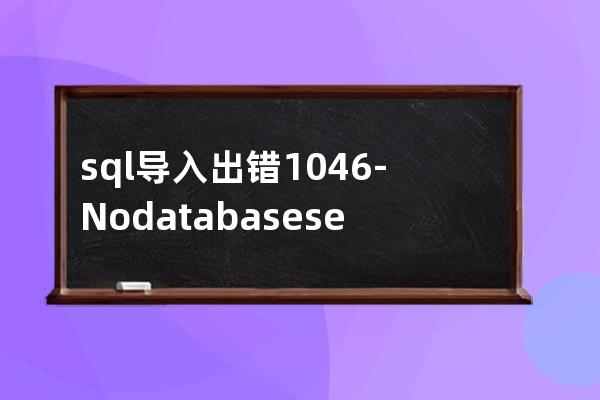 sql导入出错#1046 - No database selected
