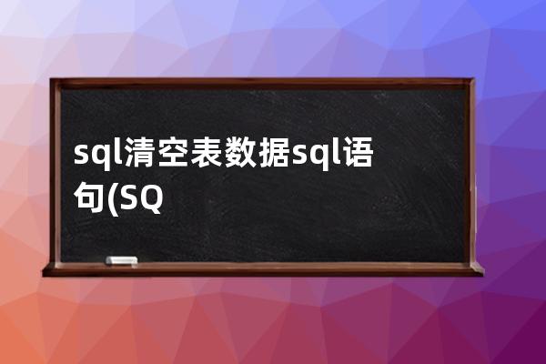 sql清空表数据sql语句(SQL清空表数据)