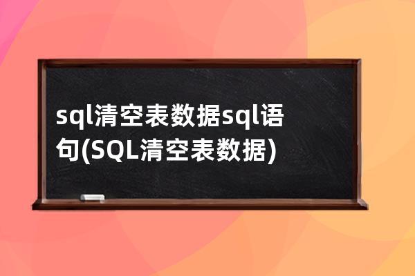 sql清空表数据sql语句(SQL清空表数据)