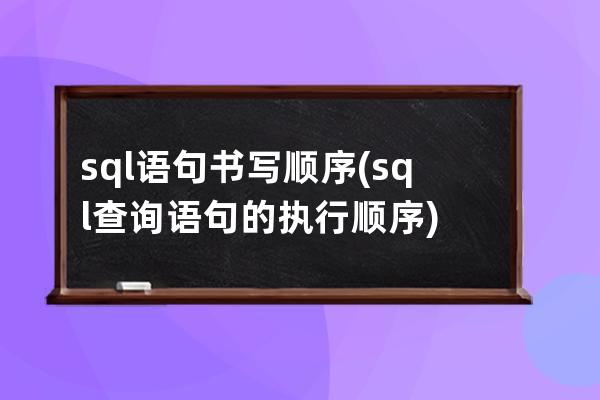 sql语句书写顺序(sql查询语句的执行顺序)