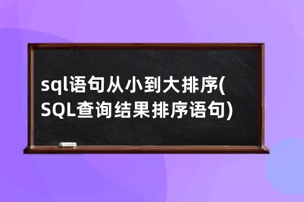 sql语句从小到大排序(SQL查询结果排序语句)