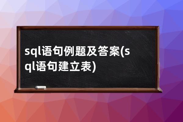 sql语句例题及答案(sql语句建立表)