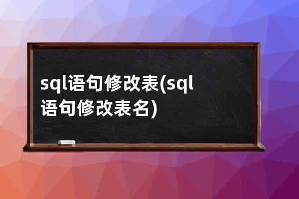 sql语句修改表(sql语句修改表名)