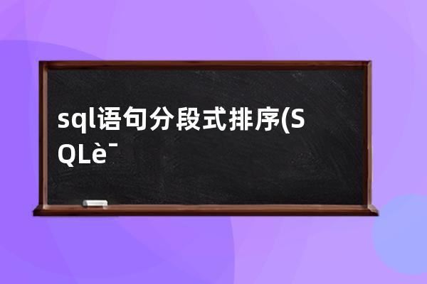 sql语句分段式排序(SQL语句默认排序)