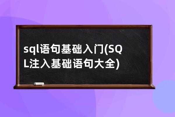 sql语句基础入门(SQL注入基础语句大全)