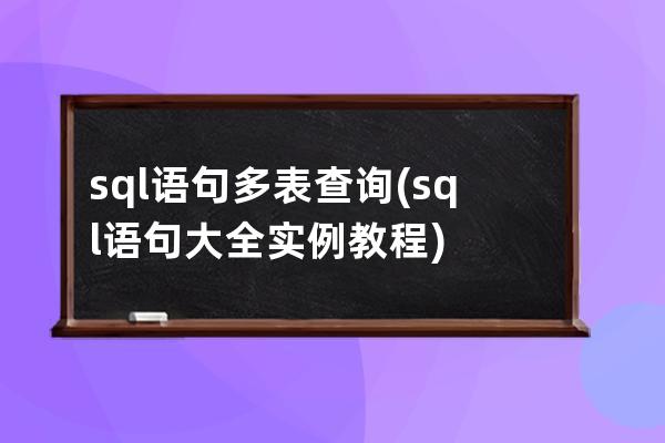 sql语句多表查询(sql语句大全实例教程)