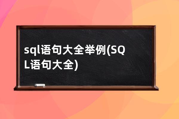 sql语句大全举例(SQL语句大全)