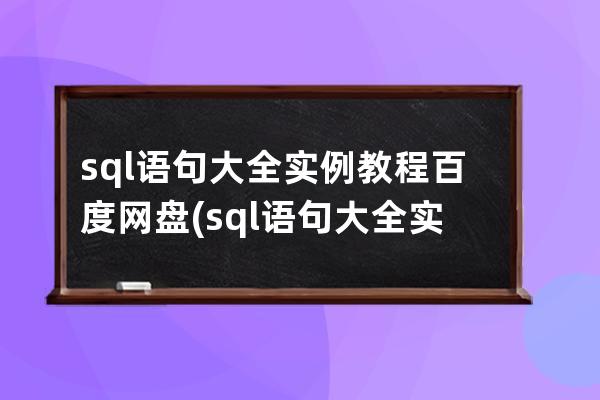 sql语句大全实例教程百度网盘(sql语句大全实例教程pdf)