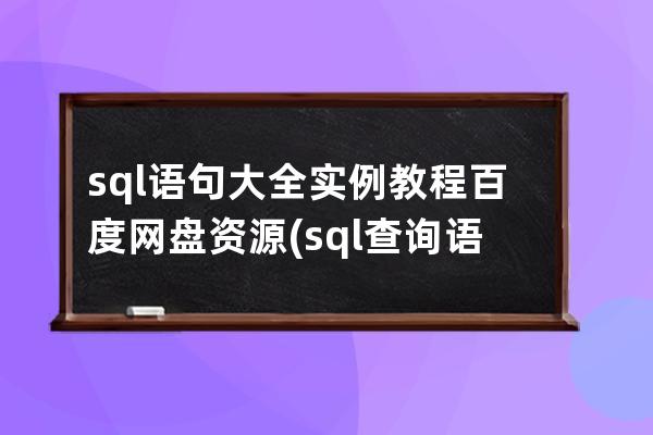 sql语句大全实例教程百度网盘资源(sql查询语句大全实例教程)