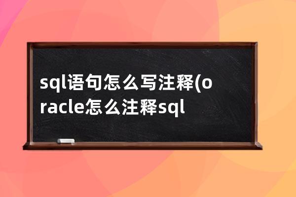 sql语句怎么写注释(oracle怎么注释sql语句)