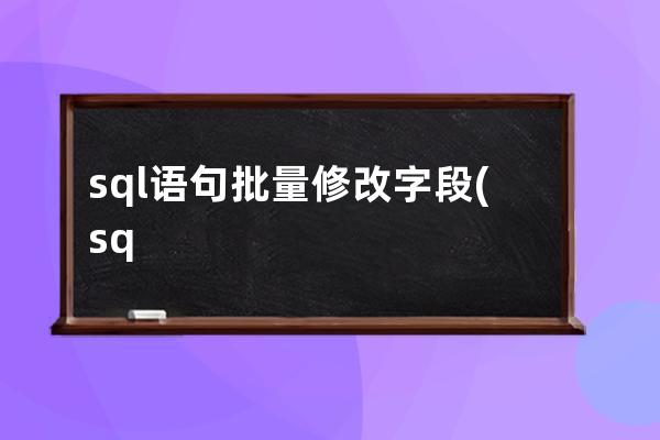 sql语句批量修改字段(sql语句修改字段长度)