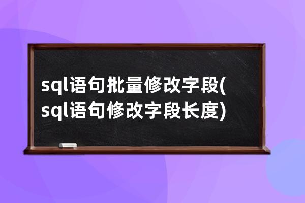 sql语句批量修改字段(sql语句修改字段长度)