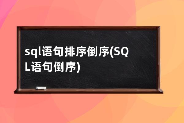 sql语句排序倒序(SQL语句倒序)