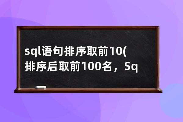 sql语句排序取前10(排序后取前100名，Sql)