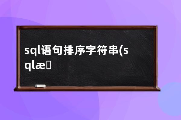 sql语句排序字符串(sql按照字符串长度排序)