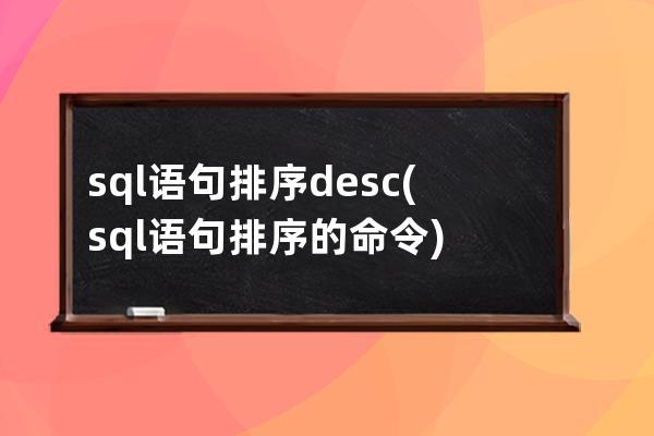 sql语句排序desc(sql语句排序的命令)