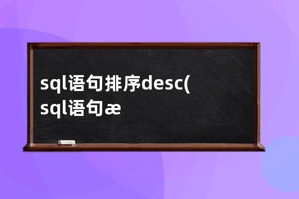 sql语句排序desc(sql语句排序的命令)