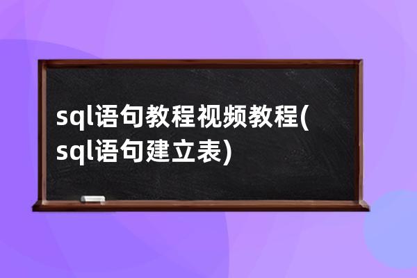 sql语句教程视频教程(sql语句建立表)