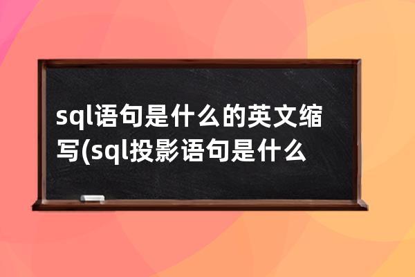 sql语句是什么的英文缩写(sql投影语句是什么)