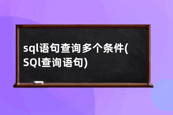 sql语句查询多个条件(SQl查询语句)