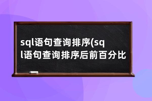 sql语句查询排序(sql语句查询排序后前百分比结果)