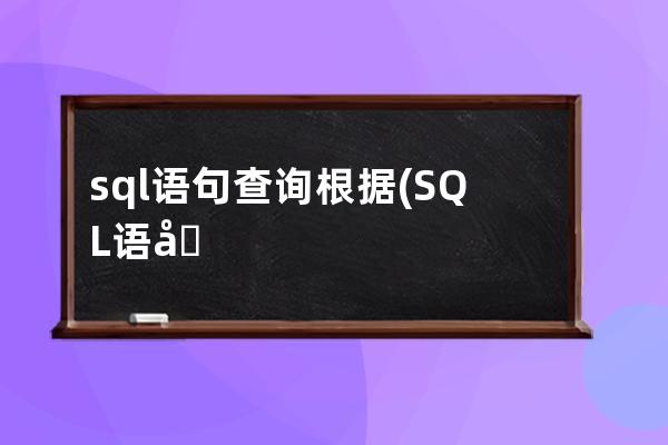 sql语句查询根据(SQL语句查询根据不同条件进行count某个字段)