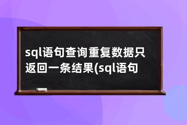 sql语句查询重复数据只返回一条结果(sql语句查询不重复数据)