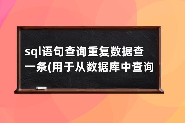 sql语句查询重复数据查一条(用于从数据库中查询数据的SQL语句是)