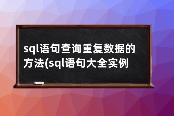 sql语句查询重复数据的方法(sql语句大全实例教程)