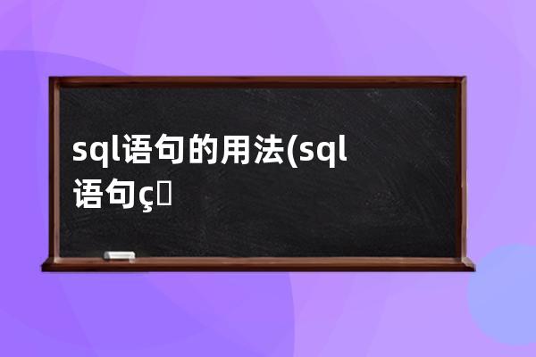 sql语句的用法(sql语句用法无效)